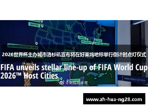 2026世界杯主办城市洛杉矶宣布将在好莱坞地标举行倒计时点灯仪式 2026世界杯主办城市洛杉矶宣布将在好莱坞地标举行倒计时点灯仪式