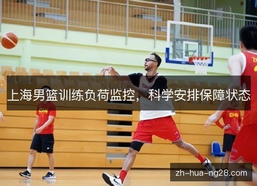 上海男篮训练负荷监控，科学安排保障状态