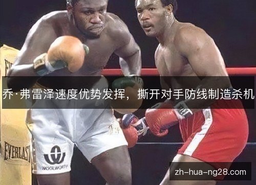 乔·弗雷泽速度优势发挥，撕开对手防线制造杀机