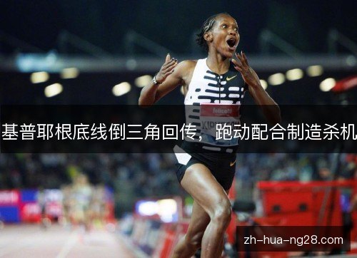 基普耶根底线倒三角回传,跑动配合制造杀机 基普耶根底线倒三角回传,跑动配合制造杀机